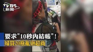 【TVBS】要求「10秒內結帳」！　婦買20瓶亂砸超商