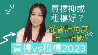 [買樓vs租樓2023] 買樓好抑或租樓好？| 從會計角度計一計數吧～