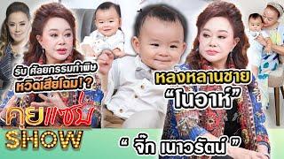 คุยแซ่บShow : “จิ๊ก เนาวรัตน์” หลงหลานชาย “โนอาห์” รับ ศัลยกรรมทำพิษหวิดเสียโฉม!?