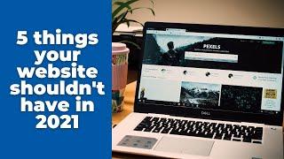 5 Things That Your Website SHOULDN'T Have in 2021