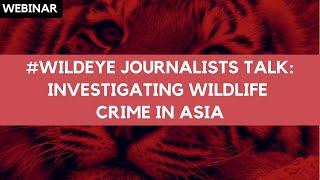 #WildEye Journalists Talk: Investigating wildlife crime in Asia