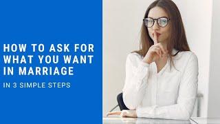 How To Ask For What You Want In Marriage... In 3 Simple Steps