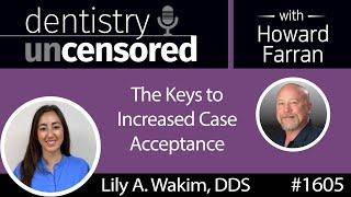 1605 Dr. Lily A. Wakim on the Keys to Increased Case Acceptance : Dentistry Uncensored