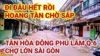 ĐI ĐÂU HẾT RỒI | HOANG TÀN CHỜ SẬP | XÓM HẺM TÂN HÒA ĐÔNG PHÚ LÂM QUẬN 6 | CHỢ LỚN SÀI GÒN NGÀY NAY