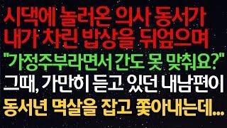 실화사연-시댁에 놀러온 의사동서가내가 차린 밥상을 뒤엎으며"가정주부라면서 간도 못맞춰요?"그때, 가만히 듣고 있던 내남편이동서 멱살을 잡고 쫓아내는데...