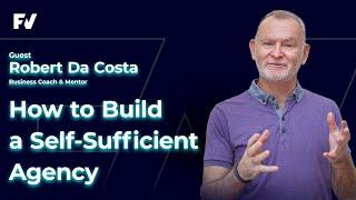 How to Build a Self-Sufficient Agency - Robert Da Costa, Agency Coach & Mentor