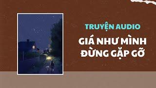 [Truyện Audio] Giá Như Mình Đừng Gặp Gỡ | TRẦN THIÊN MINH