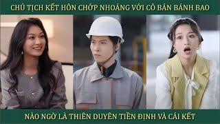 Chủ tịch kết hôn chớp nhoáng với cô bán bánh bao, nào ngờ là thiên duyên tiền định và cái kết