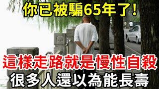 多走路多運動就能長壽？你已被騙65年了！醫生警告：這樣走路就是慢性自殺，可惜10個老人9個都不知道【中老年講堂】