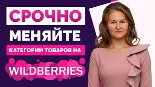 3 ОБЯЗАТЕЛЬНЫХ ДЕЙСТВИЯ НА WILDBERRIES‼️  МЕНЯЙТЕ КАТЕГОРИИ ТОВАРОВ! / Изменения на Вайлдберриз
