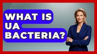 What Is UA Bacteria? - Biology For Everyone