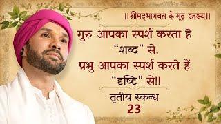 गुरु आपका स्पर्श करता है “शब्द” से, प्रभु आपका स्पर्श करते हैं “दृष्टि” से!! | तृतीय स्कन्ध | 23