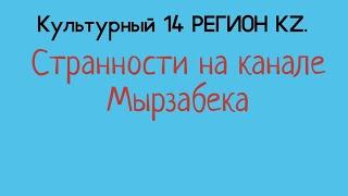 Культурный 14 РЕГИОН KZ.Странности на канале Мырзабека.