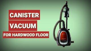 Canister Vacuum  Top 3 Best Canister Vacuums For Hardwood Floor