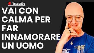 VAI CON CALMA PER FAR INNAMORARE UN UOMO