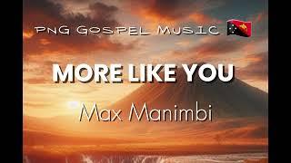 MORE LIKE YOU  - MAX MANIMBI - PNG GOSPEL MUSIC  