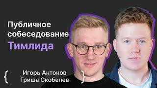 Игорь Антонов, Гриша Скобелев: Публичное собеседование Тимлида