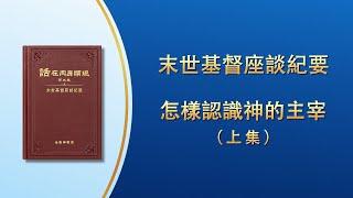 末世基督座談紀要《怎樣認識神的主宰》上集