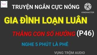 Truyện Ngắn Cực Nóng | GIA ĐÌNH LOẠN LUÂN - THẰNG CON SỐ HƯỞNG | P46 | VỤNG TRỘM AUDIO