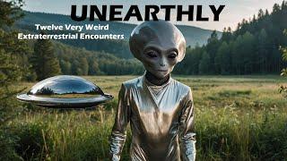 UNEARTHLY: TWELVE VERY WEIRD EXTRATERRESTRIAL ENCOUNTERS