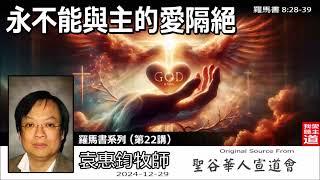 永不能與主的愛隔絕 (羅馬書8:28-39) - 袁惠鈞牧師[羅馬書系列 - 第22講]