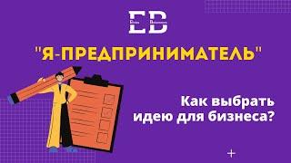 Идея для бизнеса- как выбрать?  Как составить БИЗНЕС-ПЛАН? Часть 0 курса "Я предприниматель"