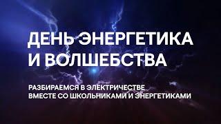 День энергетика и волшебства // Разбираемся в электричестве вместе со школьниками и энергетиками