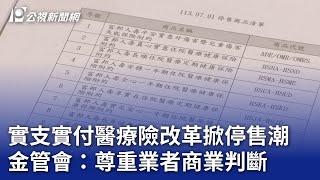 實支實付醫療險改革掀停售潮 金管會：尊重業者商業判斷｜20240611 公視晚間新聞