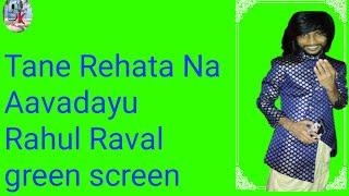 Tane Rehata Na Aavadayu Rahul Raval new song status green screen