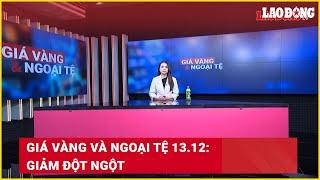 Giá vàng và ngoại tệ 13.12: Giảm đột ngột | Báo Lao Động