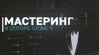 Мастеринг в iZotope Ozone 9 [Арам Киракосян]