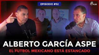 Ep#52 -  "VEO AL FÚTBOL MEXICANO ESTANCADO"  | Alberto Garcia Aspe - Ramón Morales