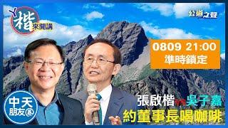 【中天朋友圈｜公道之聲】約董事長喝咖啡 張啟楷VS吳子嘉【ㄚ楷來開講】20230809@中天新聞CtiNews