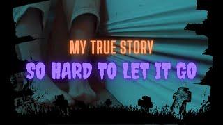 MY TRUE STORY || So Hard To Let It Go