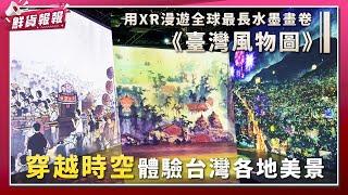 用XR漫遊全球最長水墨畫卷《臺灣風物圖》 穿越時空體驗台灣各地美景　| 壹起FUN