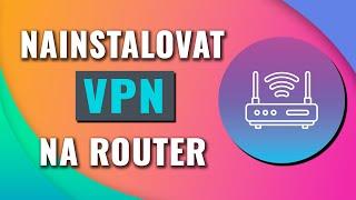 Jak Nainstalovat VPN na Svůj Router | Rychlý a Jednoduchý Průvodce Nastavením