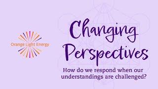 Changing Perspectives, how do we respond when our understandings are challenged?