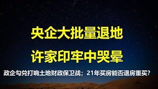 房价暴跌，开发商濒临崩溃；央企惊现退地潮，许家印牢中哭晕；政企玩勾兑游戏，目的是保卫土地财政。21年买房人能不能退房重买？