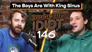 The Boys Are With King Sinus - You’re An Idiot Podcast #146