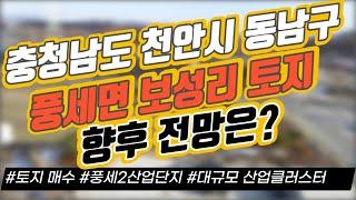 충청남도 천안시 동남구 풍세면 보성리 토지 향후 전망은? / 토지 매수 / 풍세2산업단지 / 대규모 산업클러스터｜부동산 상담｜정연훈｜전투남