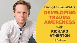 #246 DEVELOPING TRAUMA AWARENESS - RICHARD ATHERTON | Being Human