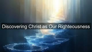 Discovering Christ as Our Righteousness