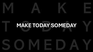 Make Today Someday