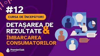 #12 Detasarea de rezultate & imbarcarea consumatorilor | CURSA de INCEPATORI | Premier Club