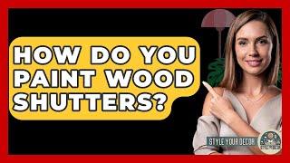 How Do You Paint Wood Shutters? - Style Your Decor