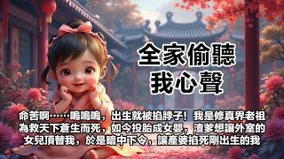 【全家偷聽我心聲】【第7集】命苦啊……嗚嗚嗚，出生就被掐脖子！我是修真界老祖，為救天下蒼生而死，如今投胎成一個女嬰。渣爹想讓偷養的外室生的女兒頂替我成為侯府千金。於是暗中下令，讓產婆掐死剛出生的我