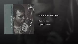 Kyle Fischer - Too Soon to Know