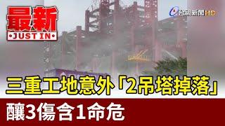 三重工地意外 「2吊塔掉落」釀3傷含1命危【最新快訊】