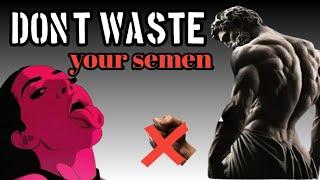 Save your semen Don't waste your energy after this  | Stoicism