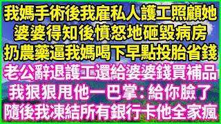 我媽手術後我雇私人護工照顧她，婆婆得知後憤怒地砸毀病房，扔農藥逼我媽喝下早點投胎省錢，老公辭退護工還給婆婆錢買補品，我狠狠甩他一巴掌：給你臉了！隨後我凍結所有銀行卡他全家瘋！#情感故事 #花開富貴